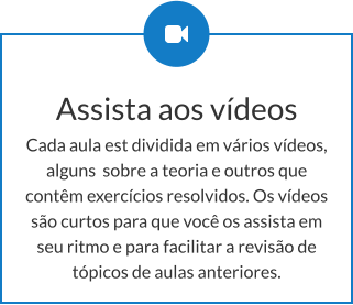 Assista aos vídeos Cada aula est dividida em vários vídeos, alguns  sobre a teoria e outros que contêm exercícios resolvidos. Os vídeos são curtos para que você os assista em seu ritmo e para facilitar a revisão de tópicos de aulas anteriores.