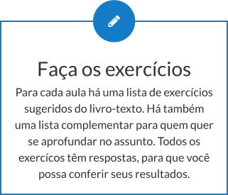 Faça os exercícios Para cada aula há uma lista de exercícios sugeridos do livro-texto. Há também uma lista complementar para quem quer se aprofundar no assunto. Todos os exercícos têm respostas, para que você possa conferir seus resultados.