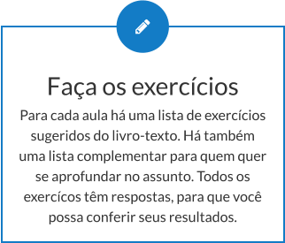 Faça os exercícios Para cada aula há uma lista de exercícios sugeridos do livro-texto. Há também uma lista complementar para quem quer se aprofundar no assunto. Todos os exercícos têm respostas, para que você possa conferir seus resultados.