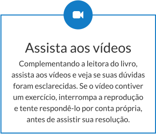 Assista aos vídeos Complementando a leitora do livro, assista aos vídeos e veja se suas dúvidas foram esclarecidas. Se o vídeo contiver um exercício, interrompa a reprodução e tente respondê-lo por conta própria, antes de assistir sua resolução.